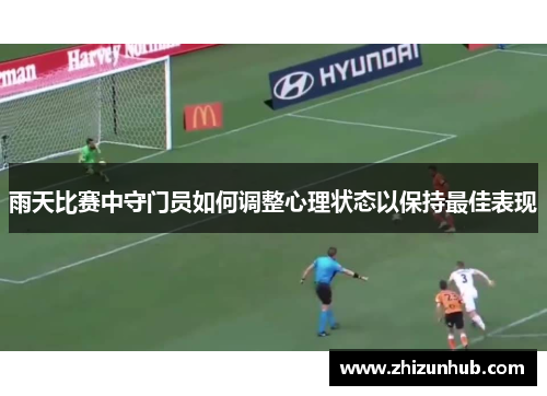 雨天比赛中守门员如何调整心理状态以保持最佳表现